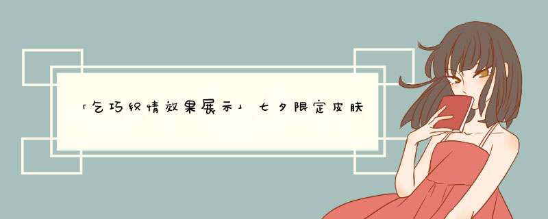 「乞巧织情效果展示」七夕限定皮肤效果展示,第1张