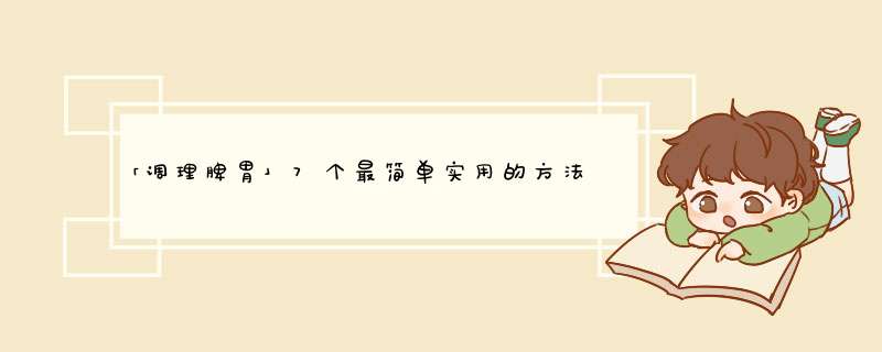 「调理脾胃」7个最简单实用的方法来啦,第1张