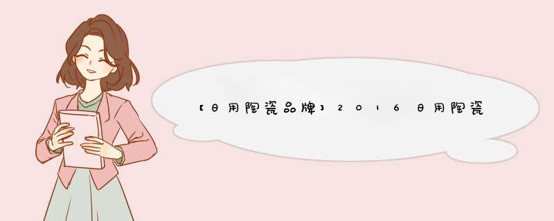 【日用陶瓷品牌】2016日用陶瓷十大品牌排名榜,第1张
