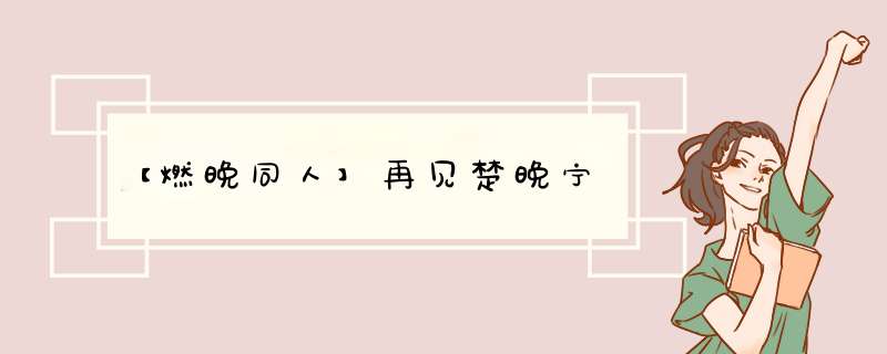 【燃晚同人】再见楚晚宁,第1张