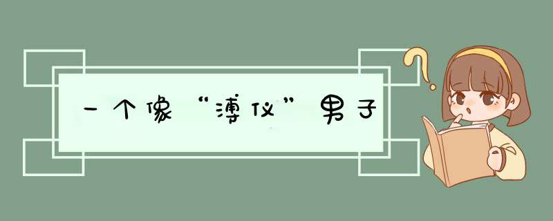 一个像“溥仪”男子,第1张