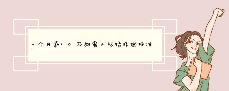 一个月薪10万的男人结婚择偶标准说我不想找一个连自己生活都困难成天想着买奢饰品的女生我不想扶贫？,第1张