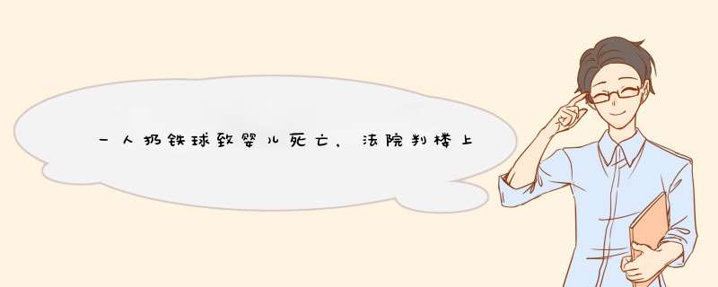 一人扔铁球致婴儿死亡，法院判楼上每户赔三千，你觉得他们冤吗？,第1张