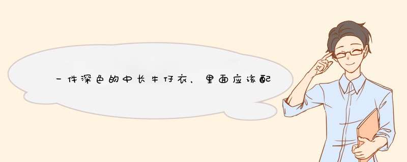 一件深色的中长牛仔衣，里面应该配什么衣服或者？里面穿什么颜色的,第1张