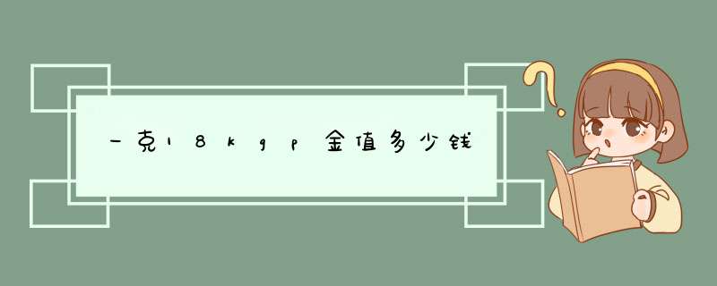 一克18kgp金值多少钱,第1张