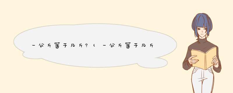 一公斤等于几斤?(一公斤等于几斤几两),第1张