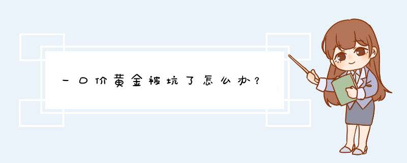 一口价黄金被坑了怎么办？,第1张