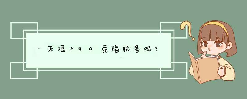 一天摄入40克脂肪多吗？,第1张