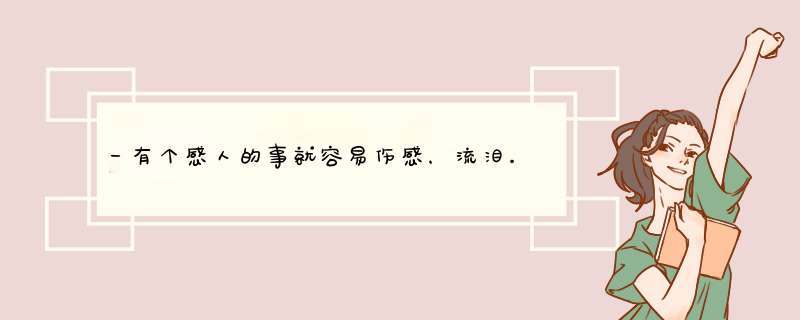 一有个感人的事就容易伤感，流泪。有时候就看到别人生老病死都会流泪，则么回事？,第1张