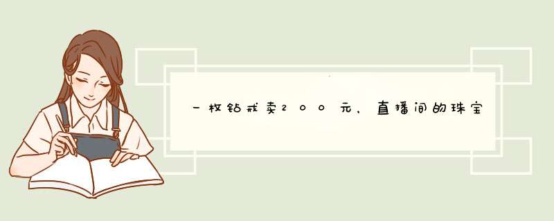 一枚钻戒卖200元，直播间的珠宝为什么这么便宜？(普柏琳钻戒为什么这么便宜),第1张