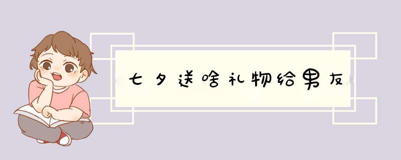 七夕送啥礼物给男友,第1张