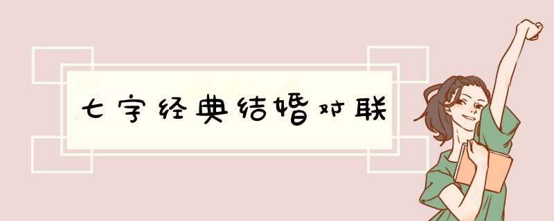 七字经典结婚对联,第1张