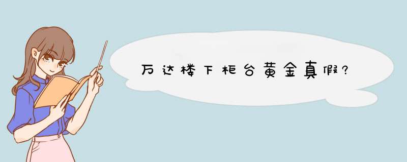 万达楼下柜台黄金真假?,第1张