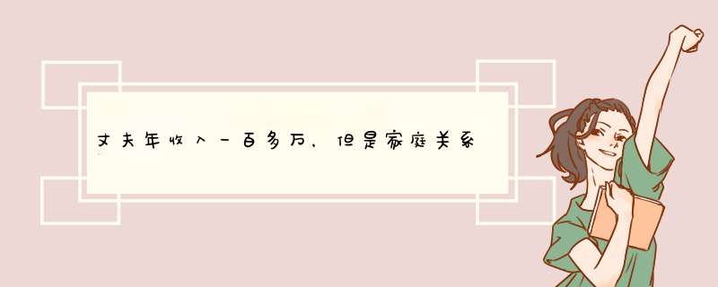 丈夫年收入一百多万，但是家庭关系破裂，该怎么办？,第1张