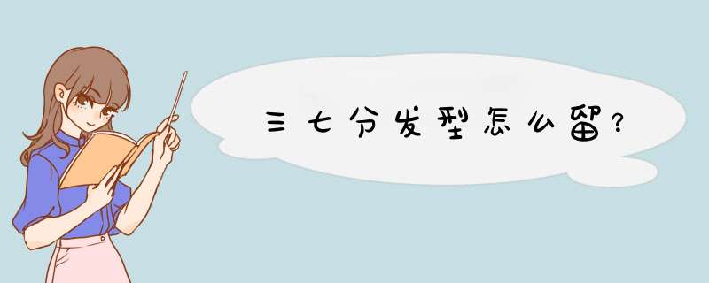 三七分发型怎么留？,第1张