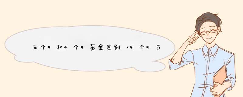 三个9和4个9黄金区别（4个9与3个9黄金区别）,第1张