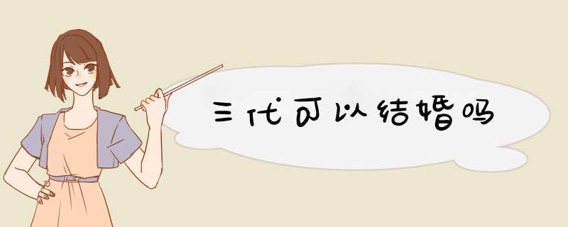 三代可以结婚吗,第1张