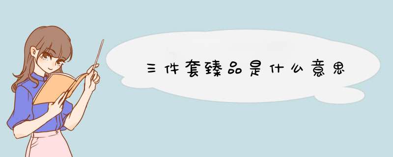 三件套臻品是什么意思,第1张