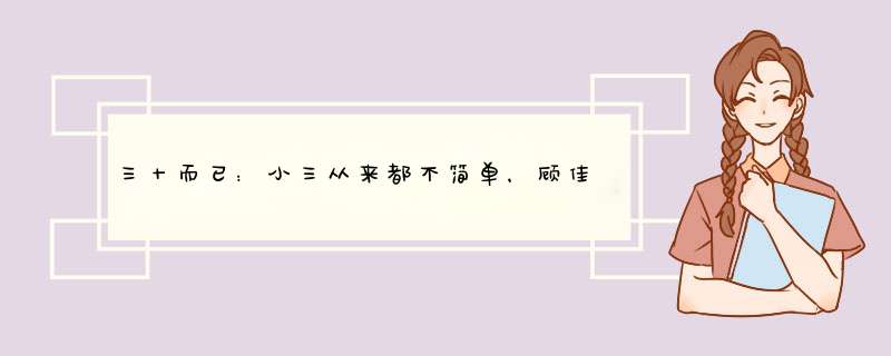 三十而已：小三从来都不简单，顾佳为什么会败给普通林有有？,第1张