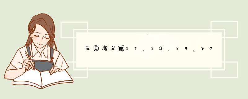 三国演义第27、28、29、30回的内容概括 每篇800字,第1张