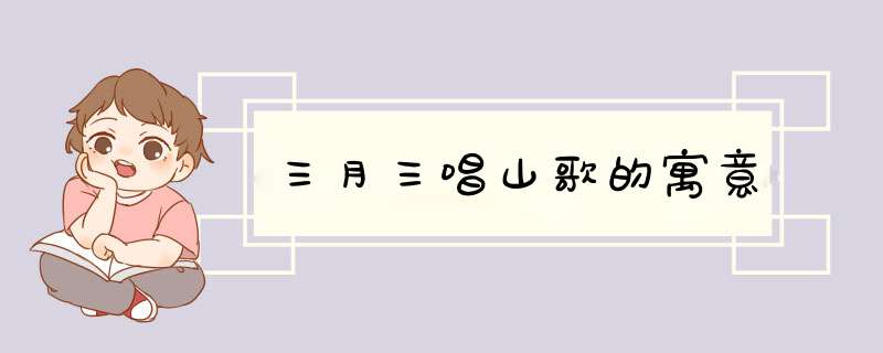 三月三唱山歌的寓意,第1张