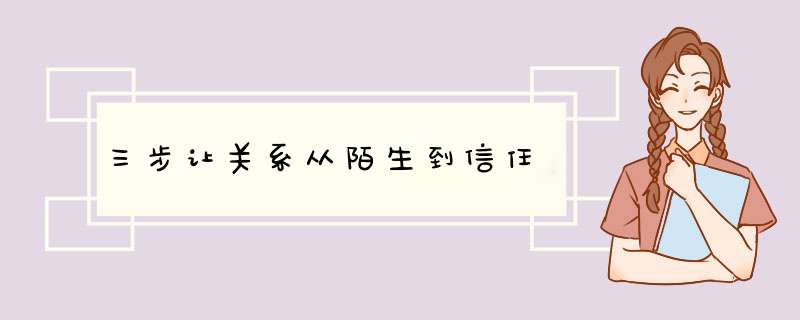 三步让关系从陌生到信任,第1张