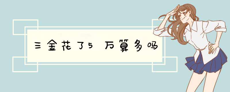 三金花了5万算多吗,第1张