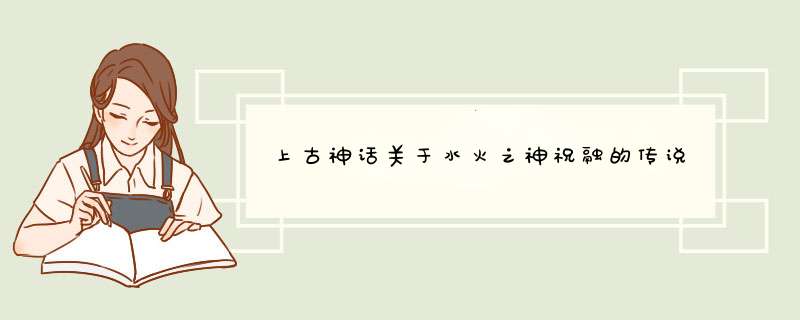 上古神话关于水火之神祝融的传说,第1张