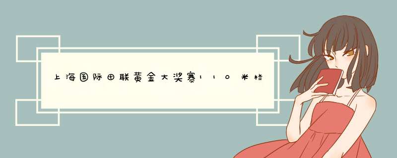 上海国际田联黄金大奖赛110米栏冠军是谁,第1张