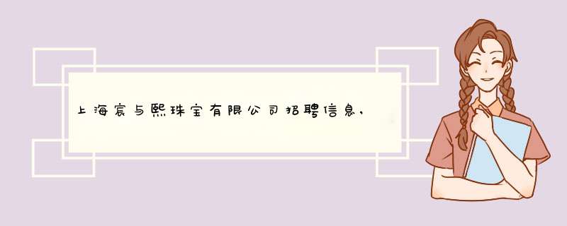 上海宸与熙珠宝有限公司招聘信息,上海宸与熙珠宝有限公司怎么样？,第1张