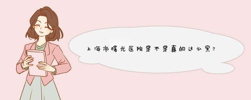 上海市曙光医院是不是真的这么黑？这几天看湖南卫视里演的好像是内幕！是家私立医院吗？,第1张