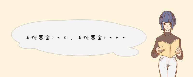 上海黄金T+D、上海黄金T+N 以及 纸黄金的区别是什么,第1张