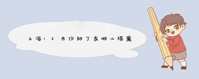 上海12月份阳了去哪儿隔离,第1张