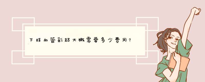 下肢血管彩超大概需要多少费用？,第1张