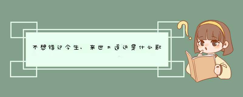 不想错过今生,来世太遥远是什么歌,第1张