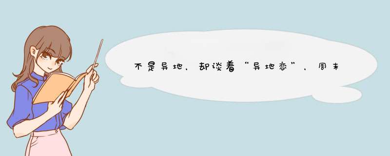 不是异地，却谈着“异地恋”，周末情侣能长久吗？,第1张