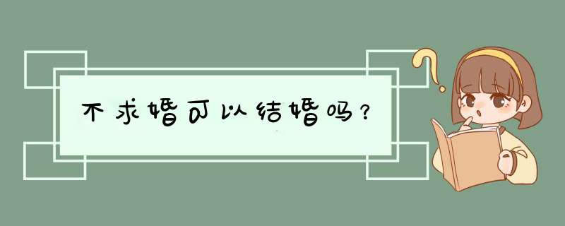 不求婚可以结婚吗？,第1张