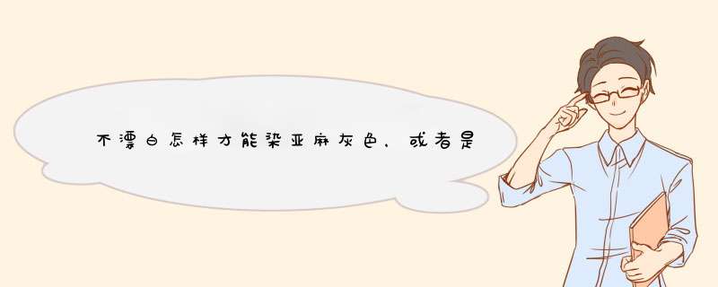 不漂白怎样才能染亚麻灰色，或者是接近亚麻灰色，就是有种淡淡的颜色。偏灰棕色。,第1张