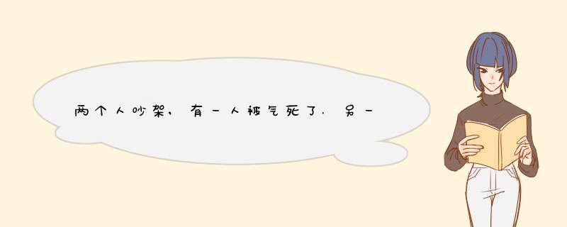 两个人吵架,有一人被气死了.另一个人要付法律责任吗?,第1张