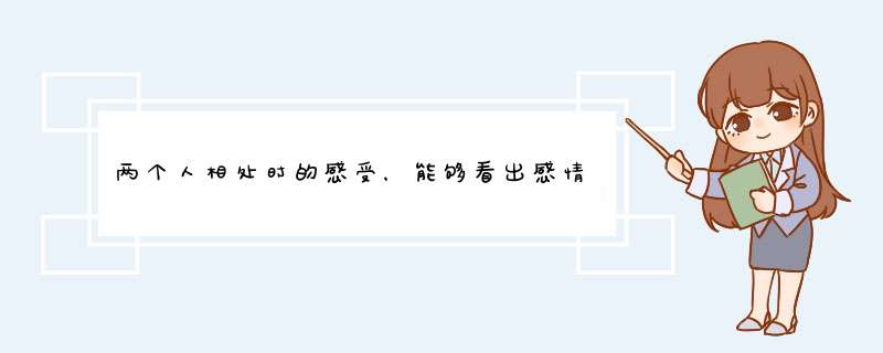 两个人相处时的感受，能够看出感情的深浅和好坏吗？,第1张