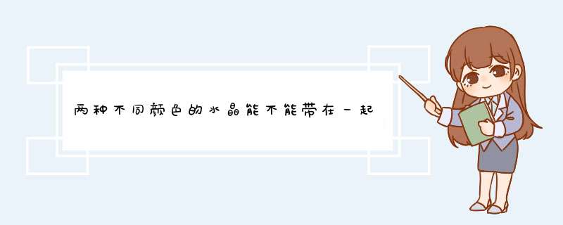 两种不同颜色的水晶能不能带在一起？,第1张