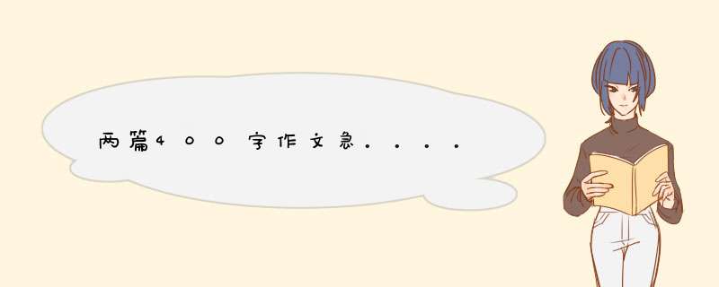 两篇400字作文急。。。。,第1张