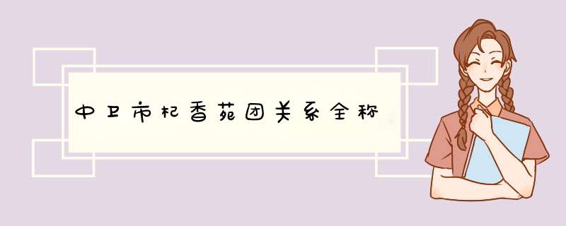 中卫市杞香苑团关系全称,第1张