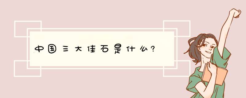 中国三大佳石是什么?,第1张