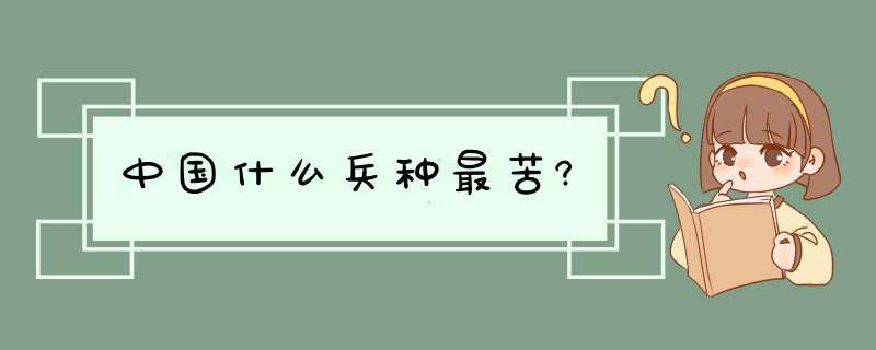 中国什么兵种最苦?,第1张