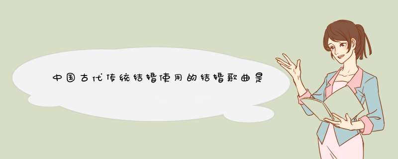 中国古代传统结婚使用的结婚歌曲是什么哦？,第1张