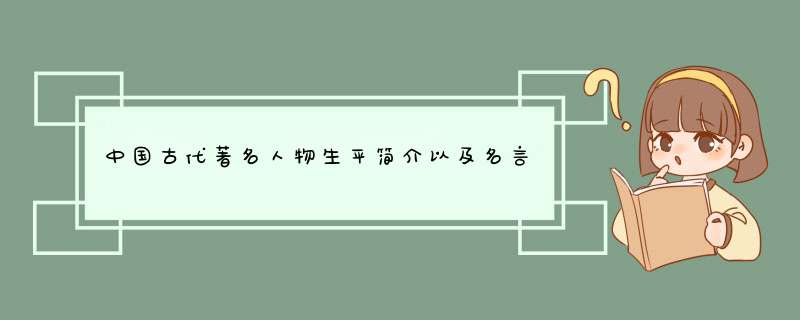 中国古代著名人物生平简介以及名言~！要用于高考作文的~！,第1张