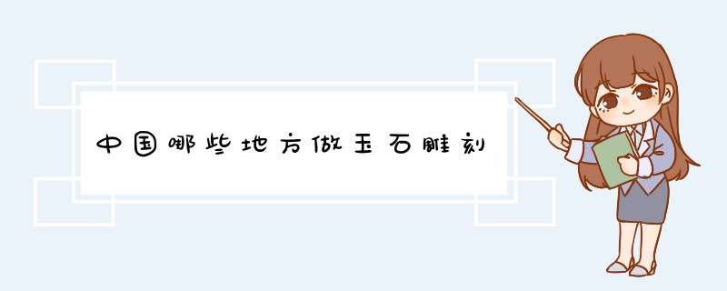 中国哪些地方做玉石雕刻,第1张