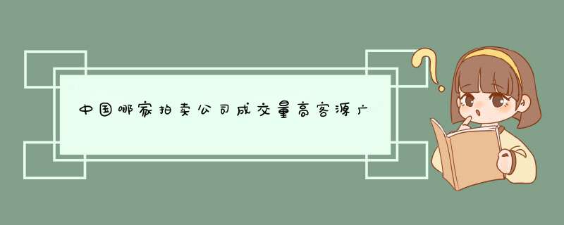 中国哪家拍卖公司成交量高客源广,第1张