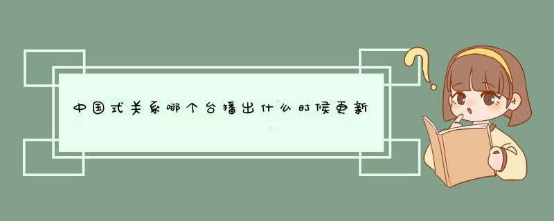 中国式关系哪个台播出什么时候更新,第1张